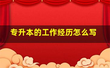 专升本的工作经历怎么写