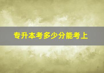 专升本考多少分能考上