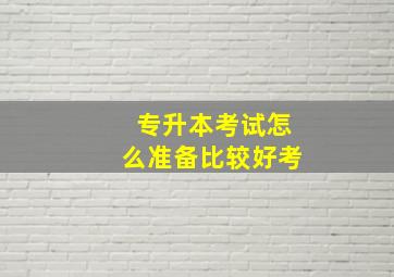 专升本考试怎么准备比较好考