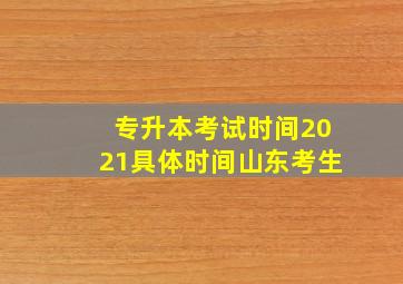 专升本考试时间2021具体时间山东考生