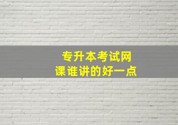 专升本考试网课谁讲的好一点