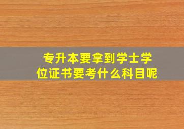 专升本要拿到学士学位证书要考什么科目呢