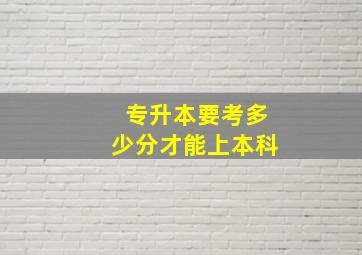 专升本要考多少分才能上本科