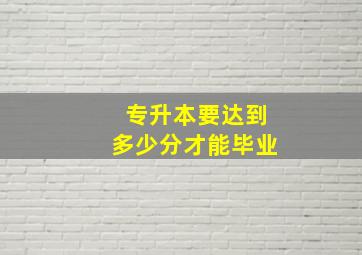 专升本要达到多少分才能毕业