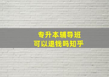 专升本辅导班可以退钱吗知乎