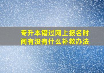 专升本错过网上报名时间有没有什么补救办法