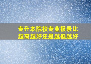 专升本院校专业报录比越高越好还是越低越好