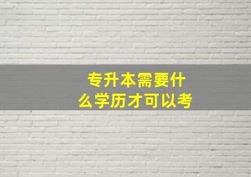 专升本需要什么学历才可以考