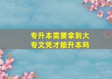 专升本需要拿到大专文凭才能升本吗