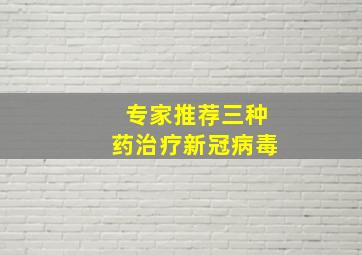 专家推荐三种药治疗新冠病毒