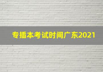 专插本考试时间广东2021