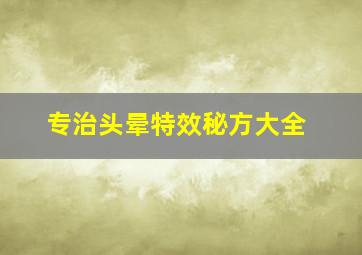 专治头晕特效秘方大全