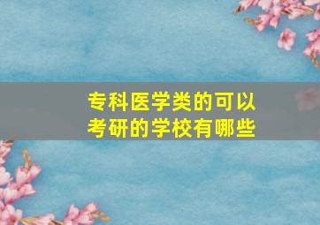 专科医学类的可以考研的学校有哪些