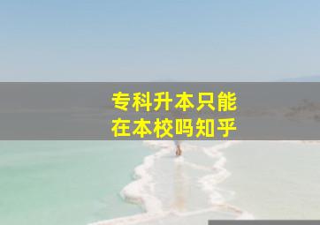 专科升本只能在本校吗知乎