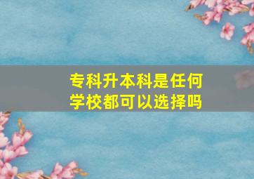 专科升本科是任何学校都可以选择吗