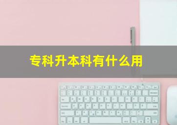 专科升本科有什么用