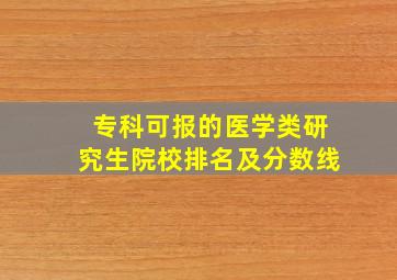 专科可报的医学类研究生院校排名及分数线