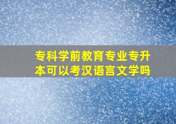 专科学前教育专业专升本可以考汉语言文学吗