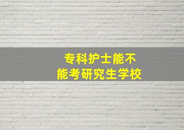 专科护士能不能考研究生学校