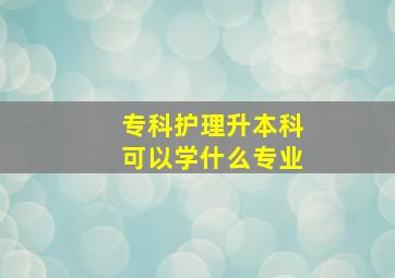 专科护理升本科可以学什么专业