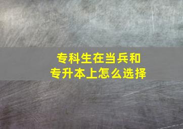 专科生在当兵和专升本上怎么选择