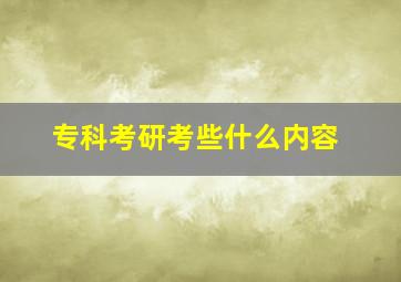 专科考研考些什么内容