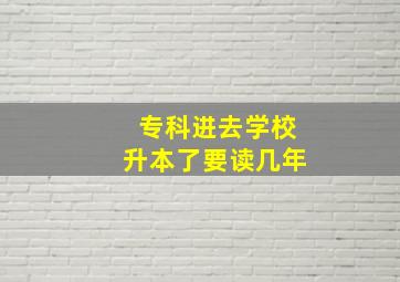 专科进去学校升本了要读几年