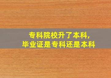 专科院校升了本科,毕业证是专科还是本科