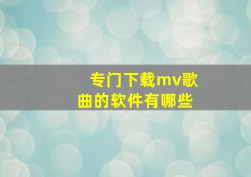 专门下载mv歌曲的软件有哪些