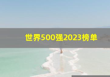 世界500强2023榜单