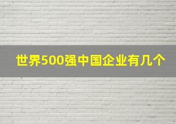 世界500强中国企业有几个