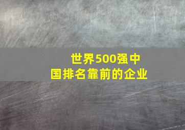 世界500强中国排名靠前的企业