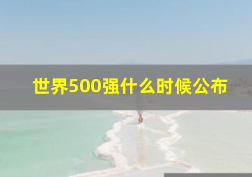 世界500强什么时候公布