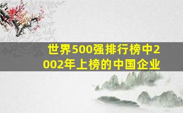 世界500强排行榜中2002年上榜的中国企业