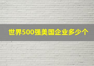 世界500强美国企业多少个