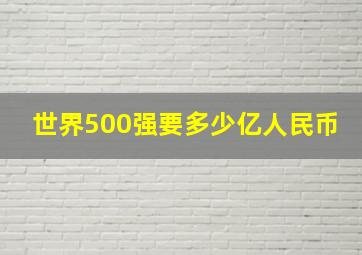 世界500强要多少亿人民币