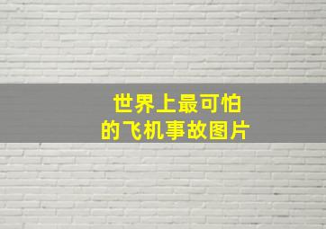 世界上最可怕的飞机事故图片