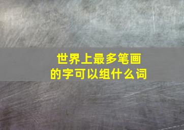 世界上最多笔画的字可以组什么词