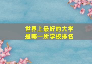 世界上最好的大学是哪一所学校排名