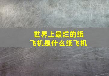 世界上最烂的纸飞机是什么纸飞机