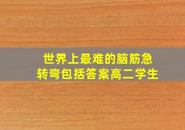 世界上最难的脑筋急转弯包括答案高二学生