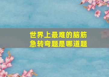 世界上最难的脑筋急转弯题是哪道题