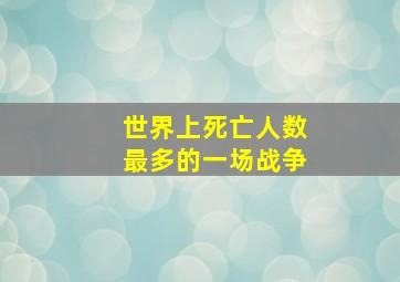 世界上死亡人数最多的一场战争