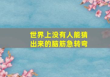 世界上没有人能猜出来的脑筋急转弯