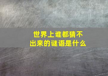 世界上谁都猜不出来的谜语是什么