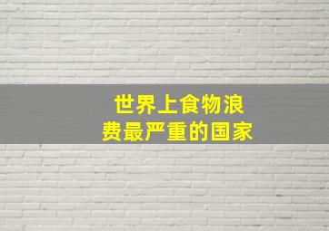 世界上食物浪费最严重的国家