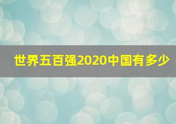 世界五百强2020中国有多少