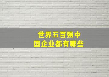 世界五百强中国企业都有哪些