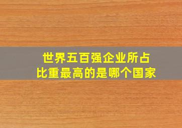 世界五百强企业所占比重最高的是哪个国家