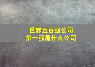 世界五百强公司第一强是什么公司